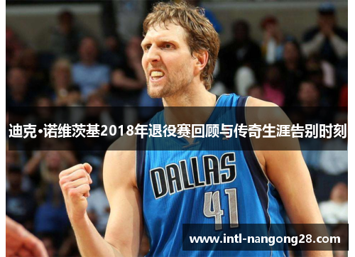 迪克·诺维茨基2018年退役赛回顾与传奇生涯告别时刻