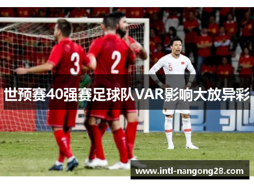 世预赛40强赛足球队VAR影响大放异彩