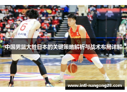 中国男篮大胜日本的关键策略解析与战术布局详解