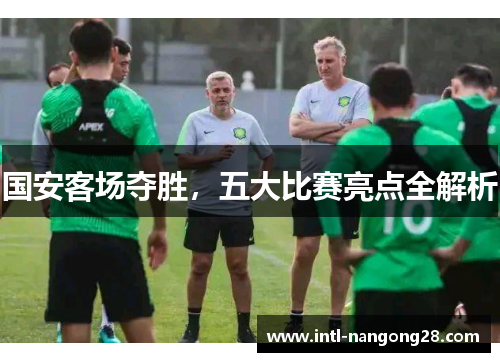 国安客场夺胜，五大比赛亮点全解析