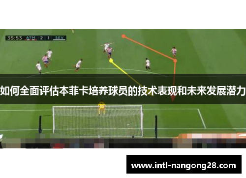 如何全面评估本菲卡培养球员的技术表现和未来发展潜力