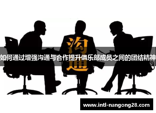 如何通过增强沟通与合作提升俱乐部成员之间的团结精神