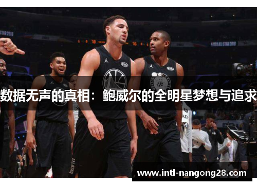 数据无声的真相：鲍威尔的全明星梦想与追求