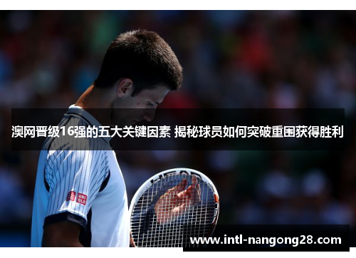 澳网晋级16强的五大关键因素 揭秘球员如何突破重围获得胜利