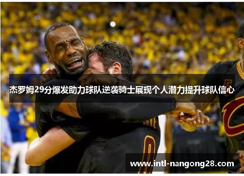 杰罗姆29分爆发助力球队逆袭骑士展现个人潜力提升球队信心