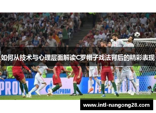 如何从技术与心理层面解读C罗帽子戏法背后的精彩表现