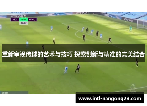 重新审视传球的艺术与技巧 探索创新与精准的完美结合