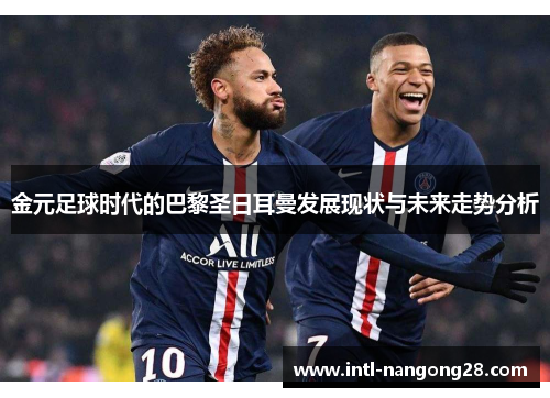 金元足球时代的巴黎圣日耳曼发展现状与未来走势分析