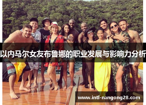 以内马尔女友布鲁娜的职业发展与影响力分析