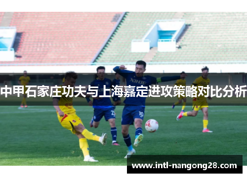 中甲石家庄功夫与上海嘉定进攻策略对比分析