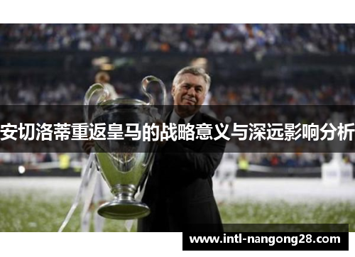 安切洛蒂重返皇马的战略意义与深远影响分析
