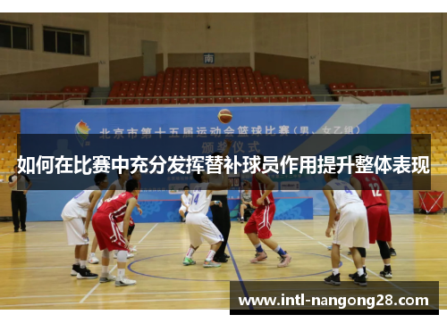 如何在比赛中充分发挥替补球员作用提升整体表现