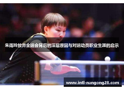 朱雨玲放弃全运会背后的深层原因与对运动员职业生涯的启示