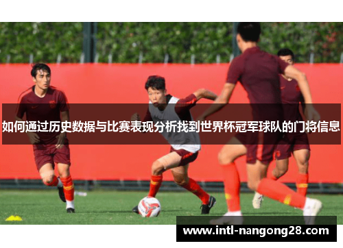 如何通过历史数据与比赛表现分析找到世界杯冠军球队的门将信息