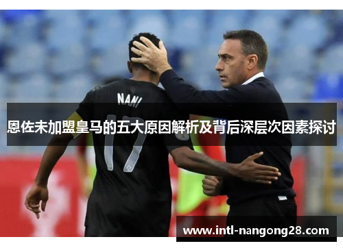 恩佐未加盟皇马的五大原因解析及背后深层次因素探讨