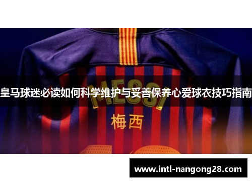 皇马球迷必读如何科学维护与妥善保养心爱球衣技巧指南