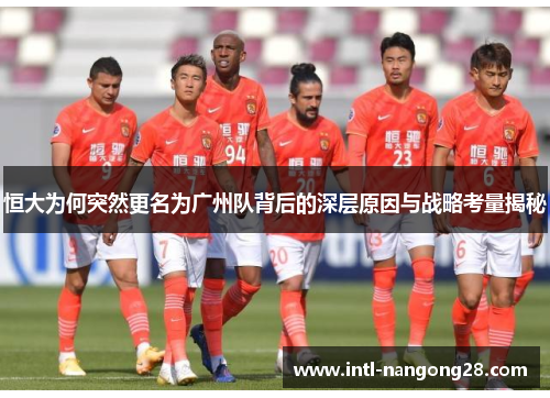 恒大为何突然更名为广州队背后的深层原因与战略考量揭秘