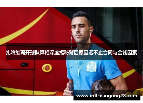 扎哈维离开球队真相深度揭秘背后原因远不止合同与金钱因素