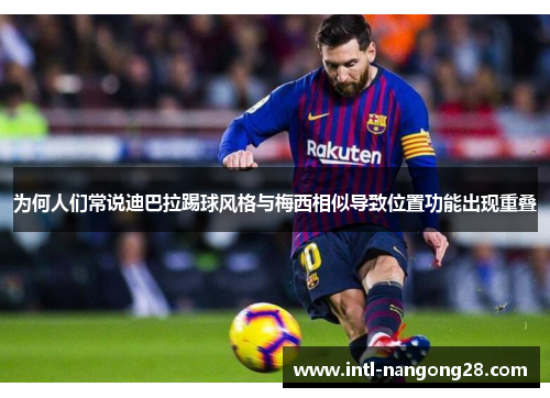 为何人们常说迪巴拉踢球风格与梅西相似导致位置功能出现重叠