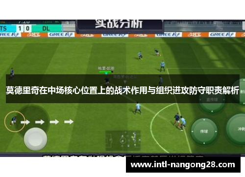 莫德里奇在中场核心位置上的战术作用与组织进攻防守职责解析