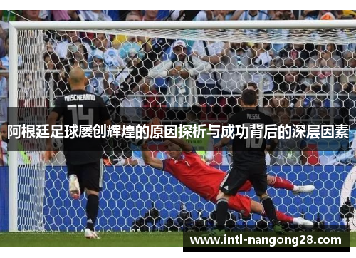 阿根廷足球屡创辉煌的原因探析与成功背后的深层因素