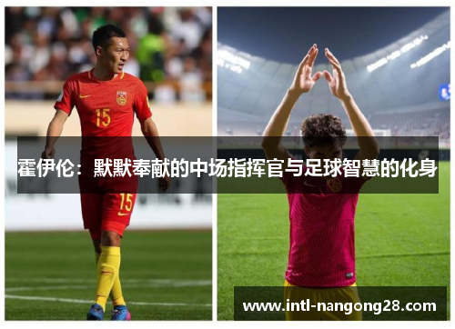 霍伊伦：默默奉献的中场指挥官与足球智慧的化身