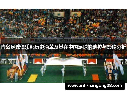 青岛足球俱乐部历史沿革及其在中国足球的地位与影响分析