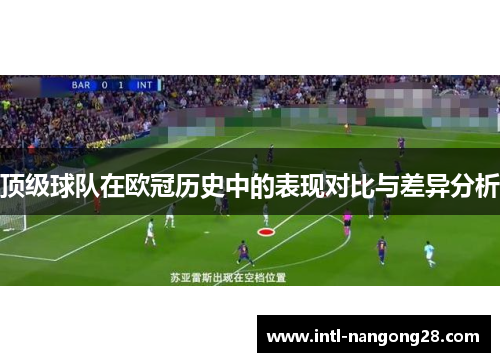 顶级球队在欧冠历史中的表现对比与差异分析