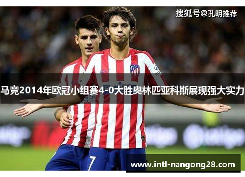 马竞2014年欧冠小组赛4-0大胜奥林匹亚科斯展现强大实力
