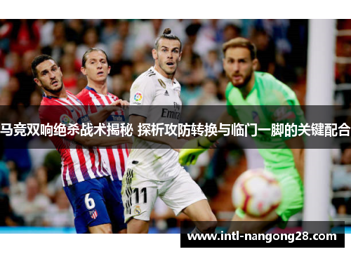 马竞双响绝杀战术揭秘 探析攻防转换与临门一脚的关键配合