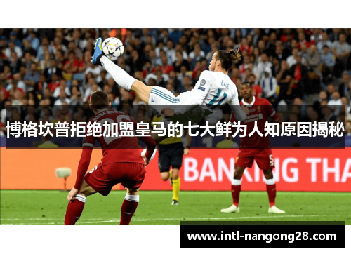 博格坎普拒绝加盟皇马的七大鲜为人知原因揭秘