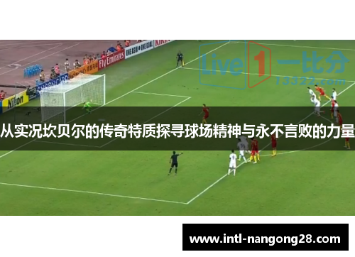 从实况坎贝尔的传奇特质探寻球场精神与永不言败的力量