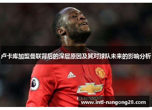 卢卡库加盟曼联背后的深层原因及其对球队未来的影响分析