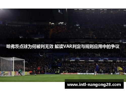 哈弗茨点球为何被判无效 解读VAR判定与规则应用中的争议