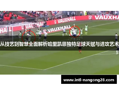 从技艺到智慧全面解析哈里凯恩独特足球天赋与进攻艺术