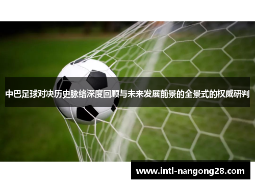 中巴足球对决历史脉络深度回顾与未来发展前景的全景式的权威研判