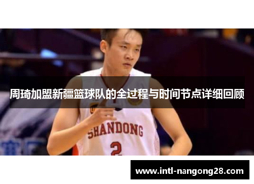 周琦加盟新疆篮球队的全过程与时间节点详细回顾