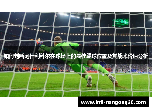 如何判断阿什利科尔在球场上的最佳踢球位置及其战术价值分析