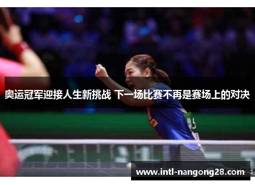 奥运冠军迎接人生新挑战 下一场比赛不再是赛场上的对决