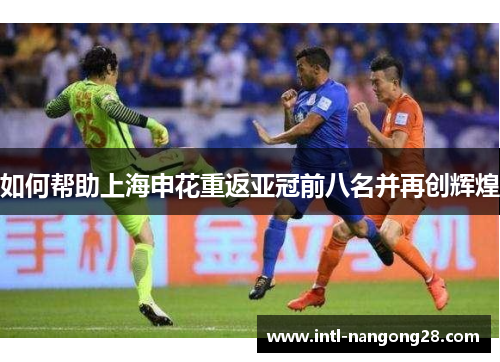 如何帮助上海申花重返亚冠前八名并再创辉煌