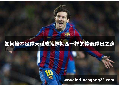 如何培养足球天赋成就像梅西一样的传奇球员之路