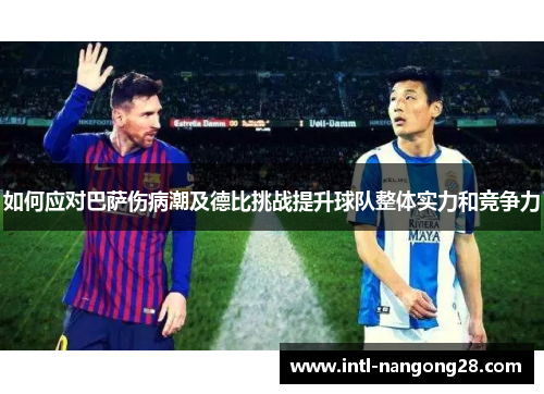 如何应对巴萨伤病潮及德比挑战提升球队整体实力和竞争力