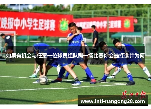 如果有机会与任意一位球员组队踢一场比赛你会选择谁并为何 如果有机会与任意一位球员组队踢一场比赛你会选择谁并为何
