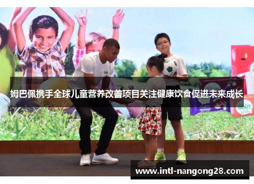姆巴佩携手全球儿童营养改善项目关注健康饮食促进未来成长 姆巴佩携手全球儿童营养改善项目关注健康饮食促进未来成长