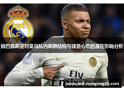 姆巴佩薪资对皇马队内薪酬结构与球员心态的潜在影响分析