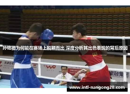 孙铭徽为何能在赛场上脱颖而出 深度分析其出色表现的背后原因