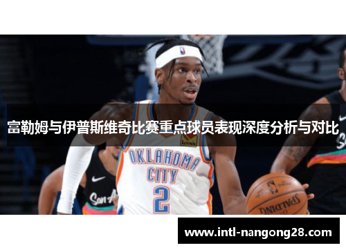 富勒姆与伊普斯维奇比赛重点球员表现深度分析与对比