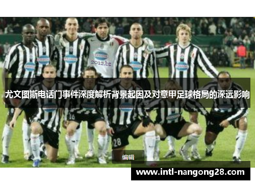 尤文图斯电话门事件深度解析背景起因及对意甲足球格局的深远影响