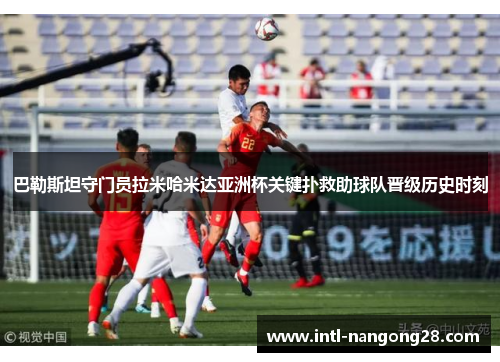 巴勒斯坦守门员拉米哈米达亚洲杯关键扑救助球队晋级历史时刻