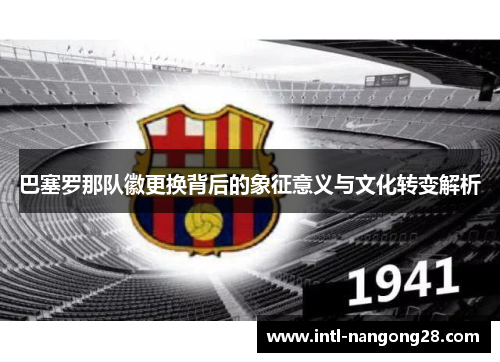 巴塞罗那队徽更换背后的象征意义与文化转变解析
